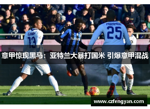 意甲惊现黑马：亚特兰大暴打国米 引爆意甲混战