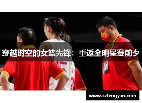 穿越时空的女篮先锋：重返全明星赛前夕