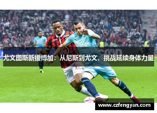尤文图斯新援博加：从尼斯到尤文，挑战延续身体力量